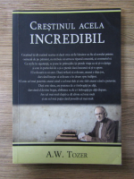 A. W. Tozer - Crestinul acela incredibil