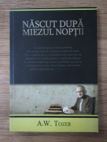 Anticariat: A. W. Tozer - Nascut dupa miezul noptii