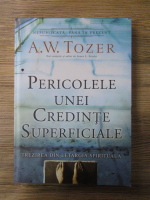 A. W. Tozer - Pericolele unei credinte superficiale