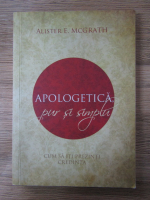 Alister McGrath - Apologetica, pur si simplu