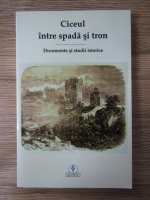 Ciceul intre spada si tron. Documente si studii istorice