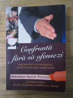 Deborah Smith Pegues - Confrunta fara sa ofenszi. Pasi pozitivi si constructivi pentru rezolvarea conflictelor