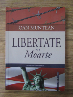 Anticariat: Ioan Muntean - Libertate ori moarte