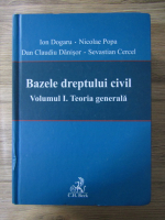 Ion Dogaru - Bazele dreptului civil, volumul 1. Teoria generala