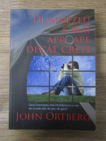 Anticariat: John Ortberg - Dumnezeu e mai aproape decat crezi