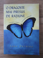 Anticariat: John Ortberg - O dragoste mai presus de ratiune