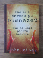 Anticariat: John Piper - Cand nu-l doresc pe Dumnezeu. Cum sa lupt pentru bucurie