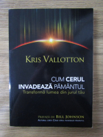 Anticariat: Kris Vallotton - Cum cerul invadeaza pamantul