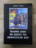 Anticariat: Marius Tripon - Inadins oare nu slujiti voi Dumnezeilor mei?