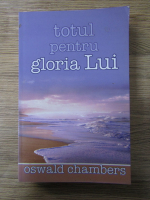 Oswald Chambers - Totul pentru gloria Lui