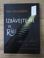 Ravi Zacharias - Izbaveste-ne de rau. Restaurarea sufletului intr-o cultura ce se dezintegreaza