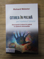 Anticariat: Richard Webster - Citirea in palma pe intelesul tuturor. Descopera-ti viitorul in palma cu ajutorul chiromantiei