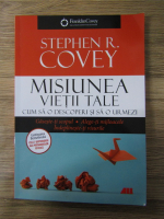 Stephen R. Covey - Misiunea vietii tale. Cum sa o descoperi si sa o urmezi