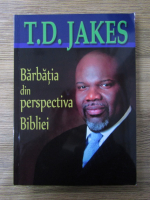 Anticariat: T. D. Jakes - Barbatia din perspectiva Bibliei