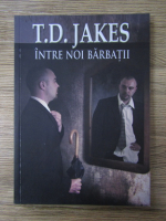 Anticariat: T. D. Jakes - Intre noi barbatii