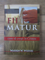 Anticariat: Warren W. Wiersbe - Fii matur. Cum sa cresti in Cristos