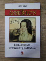 Albert Horace - Anne Boleyn. Regina decapitata pentru adulter si inalta tradare