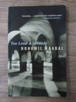 Bohumil Hrabal - Too loud a solitude