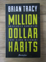 Anticariat: Brian Tracy - Million dollar habits. Obiceiurile oamenilor care ajung milionari