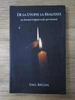 Emil Baclea - De la utopie la realitate, pe drumul Golgotei mele spre lumina