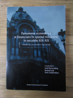Anticariat: Fenomene economice si financiare in spatiul romanesc in secolele XIX-XX. Studii de economie regionala