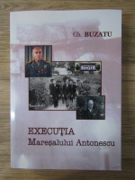 Anticariat: Gheorghe Buzatu - Executia Maresalului Antonescu 