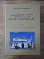 Anticariat: Gheorghe Gherghinescu - Banca Nationala a Romaniei, sucursala Craiova. Bancile in Cetatea Baniei. Evolurii istorice pana la primul razboi mondial (volumul 1)