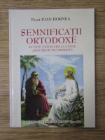 Anticariat: Ioan Hornea - Semnificatii ortodoxe, scurte explicatii la unele adevaruri de credinta