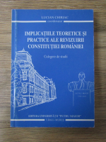 Lucian Chiriac - Implicatiile teoretice si practice ale revizuirii constitutiei Romaniei