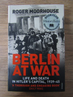 Roger Moorhouse - Berlin at war. Life and death in Hitler's capital 1939-45