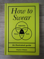 Anticariat: Stephen Wildish - How to swear. An illustrated guide