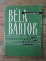 Tiberiu Alexandru - Bela Bartok. Despre folclorul romanesc