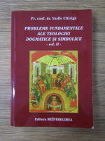 Vasile Citiriga - Problemele fundamentale ale teologiei dogmatice si simbolice (volumul 2)