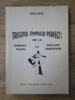 Anca Peiu - Trecutul timpului perfect de la Thomas Mann la William Faulkner