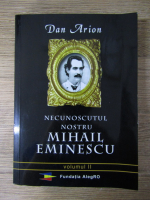 Anticariat: Dan Arion - Necunoscutul nostru Mihail Eminescu (volumul 2)