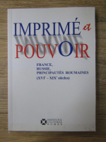 Anticariat: Imprime et pouvoir France, Russie, Principautes roumaines (XVI-XIX siecles)