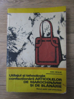 Ioan Niculae - Utilajul si tehnologia confectionarii articolelor de marochinarie si de blanarie