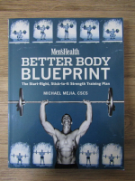 Michael Mejia - Men's health. Better body blueprint. The start-right, stick-to-it strength training plan