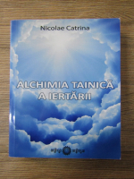 Nicolae Catrina - Alchimia tainica a iertarii