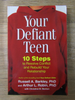 Anticariat: Russell A. Barkley, Ph. D. - Your defiant teen. 10 steps to resolve conflict and rebuild your relationship