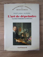 Anticariat: Svetlana Alpers - L'art de depeindre. La peinture hollandaise au XVII siecle