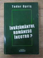 Anticariat: Tudor Opris - Invatamantul romanesc incotro? Privirea critica asupra unui deceniu de incercari reformatoare