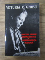 Veturia O. Ghibu - Amintiri despre George Enescu. Corespondenta muzicala