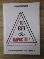 Alexandra Baetii - Tu esti impactul! 8 pasi pentru a produce impact in viata ta