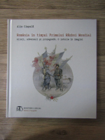 Alin Ciupala - Romania in timpul Primului Razboi Mondial. Aliati, adversari si propaganda. O istorie in imagini