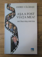 Andrei Calarasu - Asa a fost viata mea. Andrei Calarasu in dialog cu Andrei Craciun