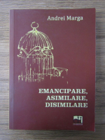 Anticariat: Andrei Marga - Emancipare, asimilare, disimilare