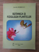 Aurelia Dobrescu - Botanica si fiziologia plantelor