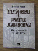 Bension Varon - Infruntand fascismul si supravietuind lagarului Buchenwald. Viata si memoriile lui Hans Bergas