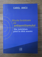 Carol Iancu - Miturile fondatoare ale antisemitismului. Din antichitate pana in zilele noastre